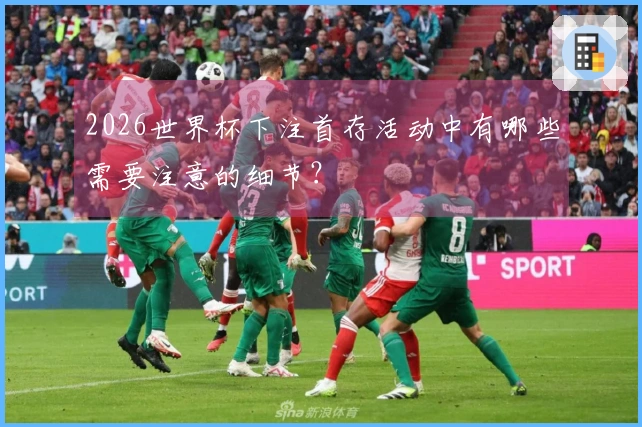 2026世界杯下注首存活动中有哪些需要注意的细节？