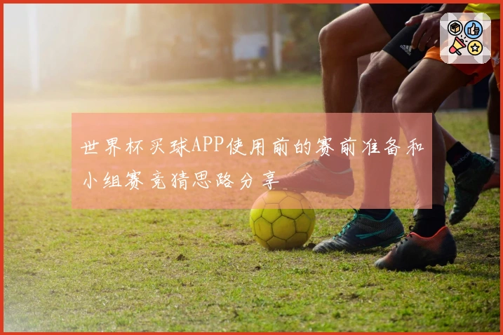 世界杯买球APP使用前的赛前准备和小组赛竞猜思路分享