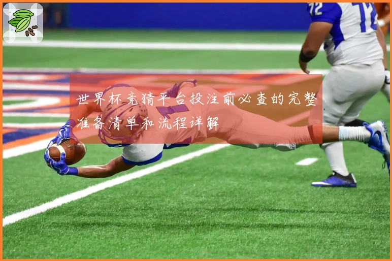 世界杯竞猜平台投注前必查的完整准备清单和流程详解
