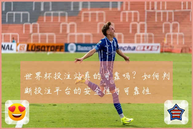 世界杯投注站真的可靠吗？如何判断投注平台的安全性与可靠性
