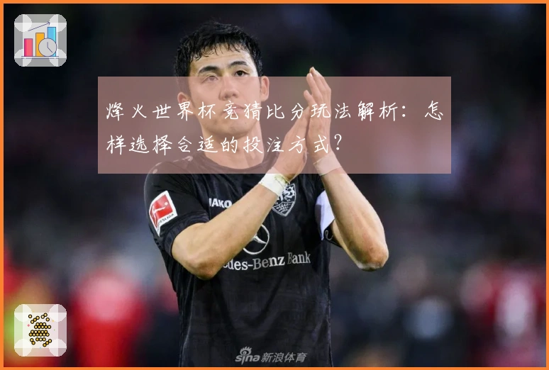 烽火世界杯竞猜比分玩法解析:怎样选择合适的投注方式?