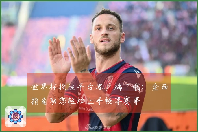 世界杯投注平台客户端下载：全面指南助您轻松上手畅享赛事
