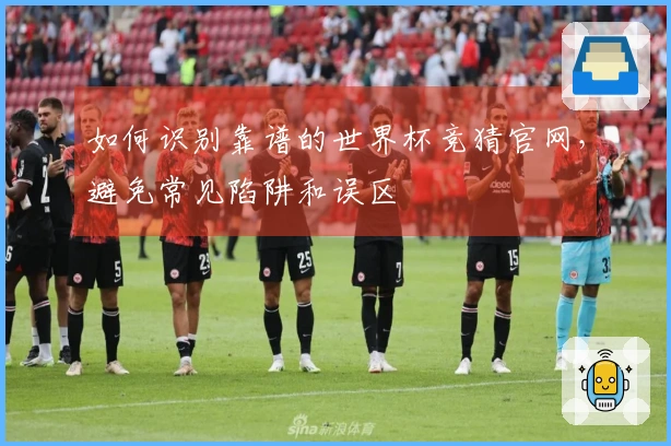 如何识别靠谱的世界杯竞猜官网，避免常见陷阱和误区