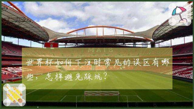 世界杯如何下注时常见的误区有哪些，怎样避免踩坑？