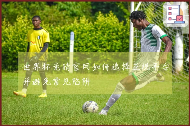世界杯竞猜官网如何选择正规平台并避免常见陷阱