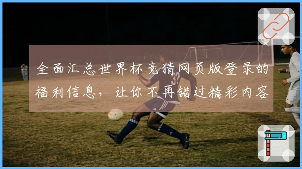 全面汇总世界杯竞猜网页版登录的福利信息，让你不再错过精彩内容