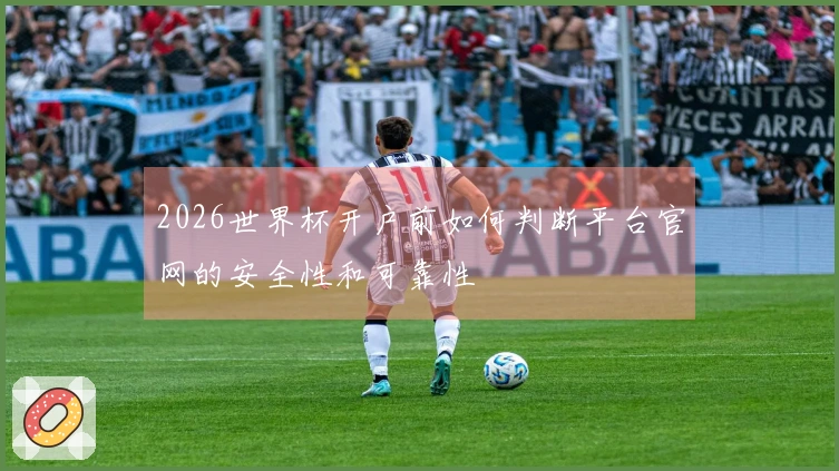 2026世界杯开户前如何判断平台官网的安全性和可靠性