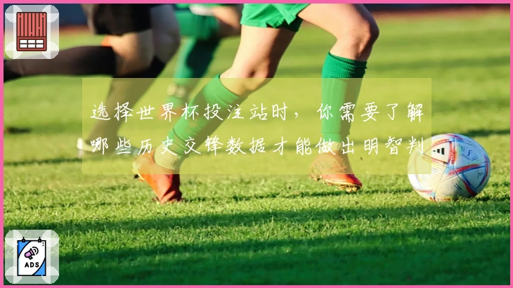 选择世界杯投注站时，你需要了解哪些历史交锋数据才能做出明智判断
