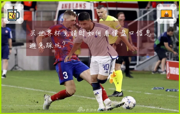 买世界杯竞猜时如何看懂盘口信息避免踩坑？
