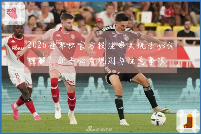 2026世界杯官方投注串关玩法如何理解?新手必看规则与注意事项
