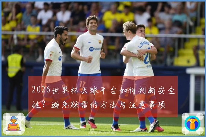 2026世界杯买球平台如何判断安全性？避免踩雷的方法与注意事项