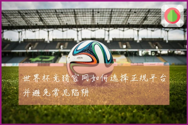 世界杯竞猜官网如何选择正规平台并避免常见陷阱