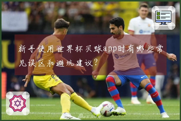 新手使用世界杯买球app时有哪些常见误区和避坑建议？