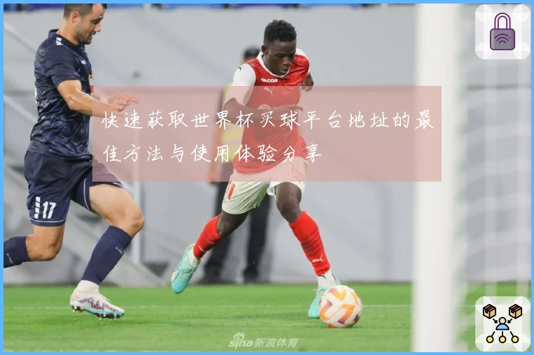 快速获取世界杯买球平台地址的最佳方法与使用体验分享