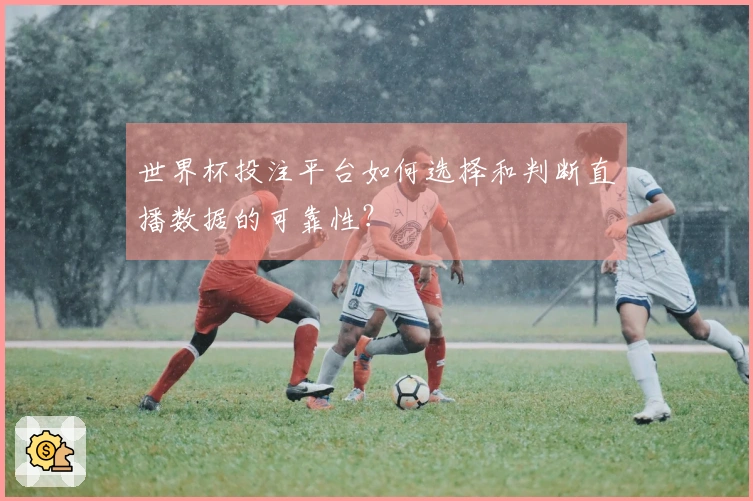 世界杯投注平台如何选择和判断直播数据的可靠性？