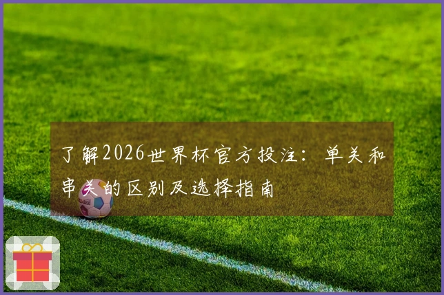 了解2026世界杯官方投注：单关和串关的区别及选择指南
