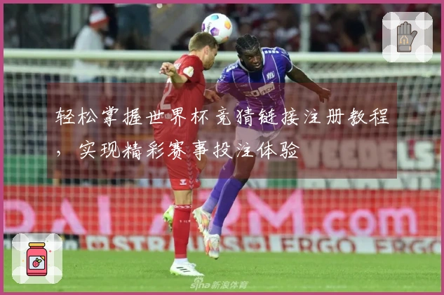 轻松掌握世界杯竞猜链接注册教程，实现精彩赛事投注体验