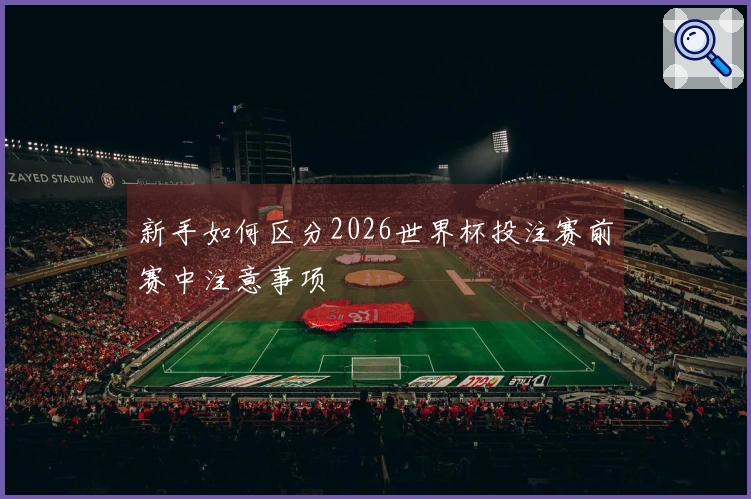 新手如何区分2026世界杯投注赛前赛中注意事项