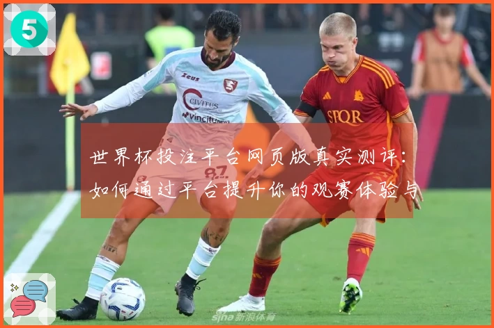 世界杯投注平台网页版真实测评：如何通过平台提升你的观赛体验与互动乐趣